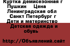 Куртка демисезонная/г. Пушкин  › Цена ­ 600 - Ленинградская обл., Санкт-Петербург г. Дети и материнство » Детская одежда и обувь   